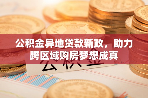 莲花公积金异地贷款新政，助力跨区域购房梦想成真