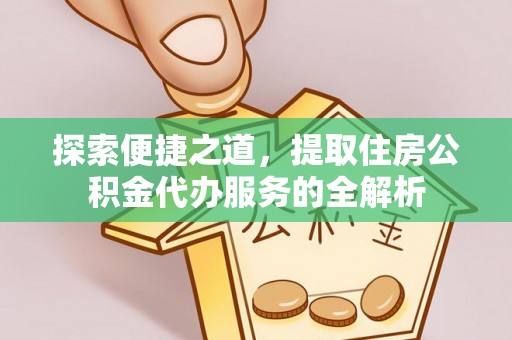 莲花探索便捷之道，提取住房公积金代办服务的全解析
