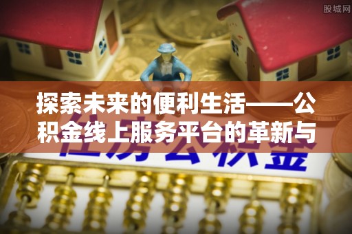 莲花探索未来的便利生活——公积金线上服务平台的革新与影响