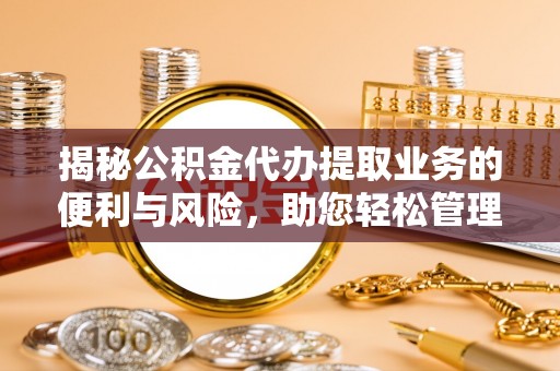 莲花揭秘公积金代办提取业务的便利与风险，助您轻松管理个人资金