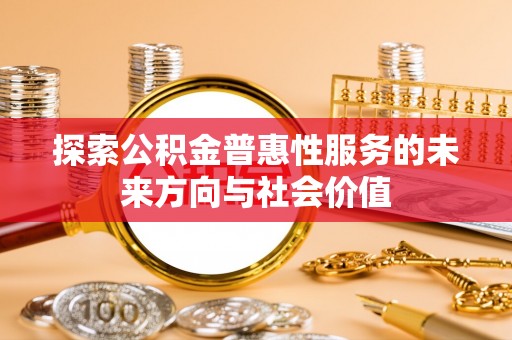 莲花探索公积金普惠性服务的未来方向与社会价值