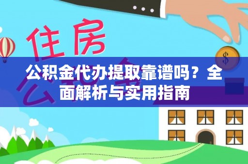 莲花公积金代办提取靠谱吗？全面解析与实用指南