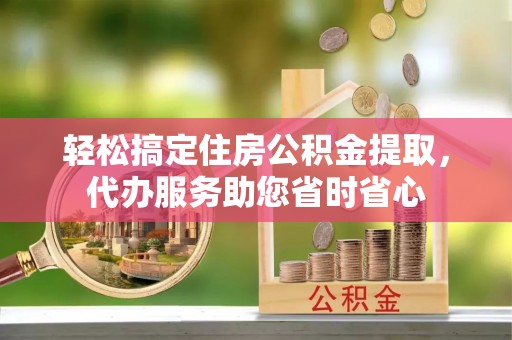 莲花轻松搞定住房公积金提取，代办服务助您省时省心