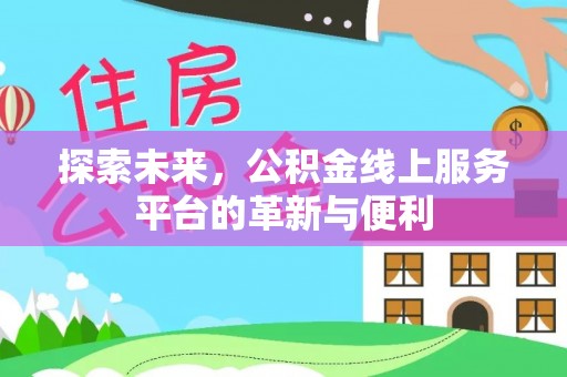 莲花探索未来，公积金线上服务平台的革新与便利