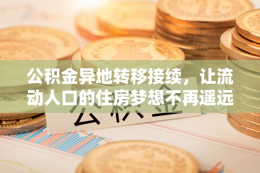 莲花公积金异地转移接续，让流动人口的住房梦想不再遥远