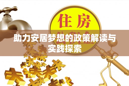 莲花助力安居梦想的政策解读与实践探索