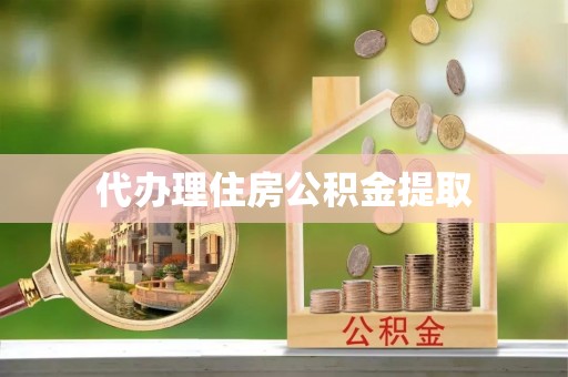 莲花代办理住房公积金提取