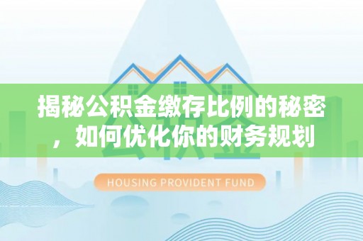 莲花揭秘公积金缴存比例的秘密，如何优化你的财务规划