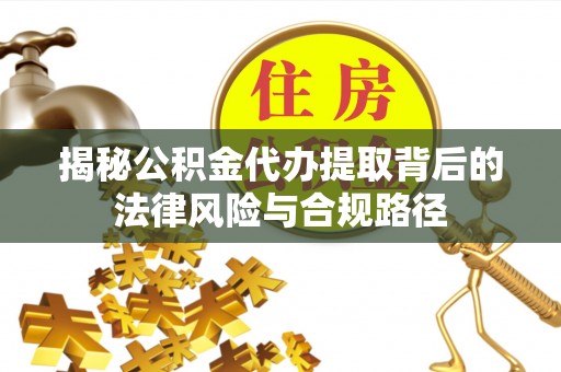莲花揭秘公积金代办提取背后的法律风险与合规路径