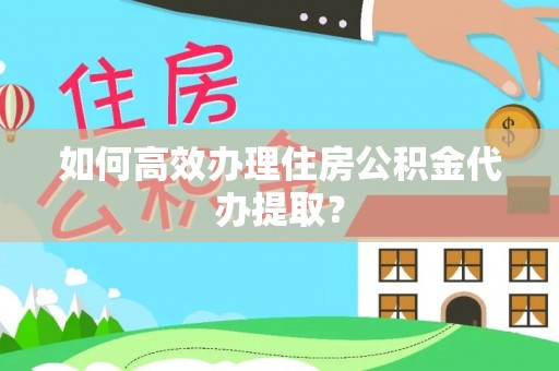 莲花如何高效办理住房公积金代办提取？