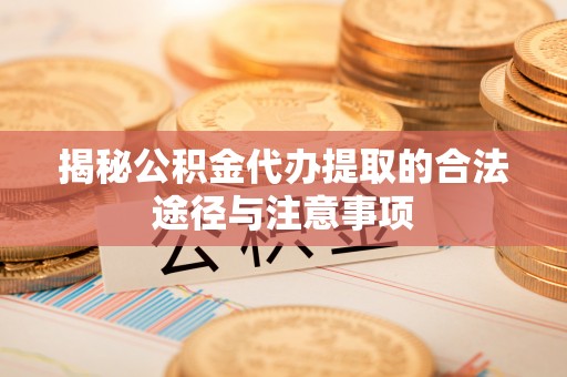 莲花揭秘公积金代办提取的合法途径与注意事项