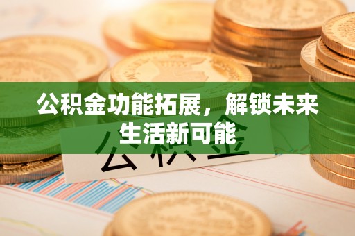 莲花公积金功能拓展，解锁未来生活新可能