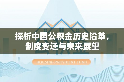 莲花探析中国公积金历史沿革，制度变迁与未来展望