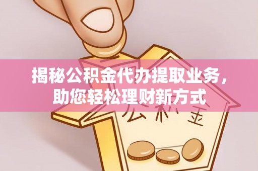 莲花揭秘公积金代办提取业务，助您轻松理财新方式