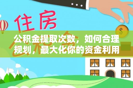 莲花公积金提取次数，如何合理规划，最大化你的资金利用