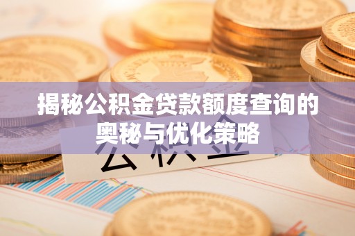 莲花揭秘公积金贷款额度查询的奥秘与优化策略