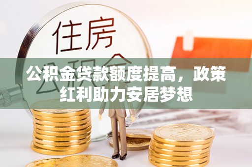 莲花公积金贷款额度提高，政策红利助力安居梦想