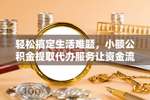 莲花轻松搞定生活难题，小额公积金提取代办服务让资金流动更便捷