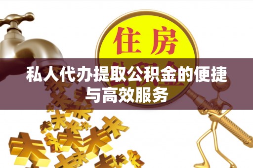 莲花私人代办提取公积金的便捷与高效服务