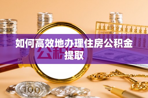 莲花如何高效地办理住房公积金提取