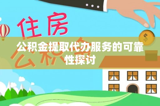 莲花公积金提取代办服务的可靠性探讨