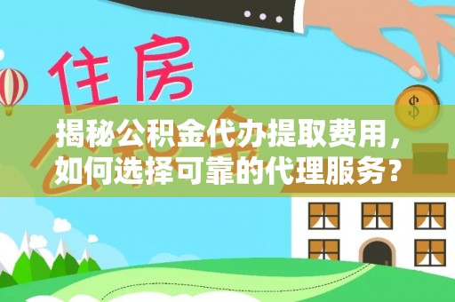 莲花揭秘公积金代办提取费用，如何选择可靠的代理服务？