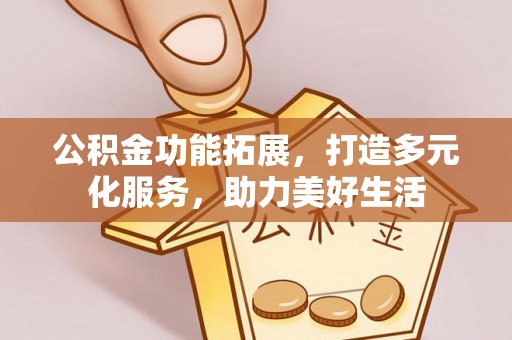 莲花公积金功能拓展，打造多元化服务，助力美好生活