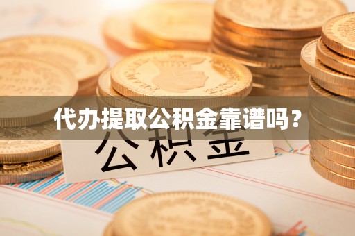 莲花代办提取公积金靠谱吗？
