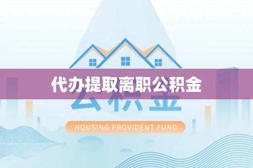莲花代办提取离职公积金
