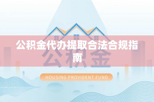 莲花公积金代办提取合法合规指南