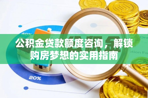 莲花公积金贷款额度咨询，解锁购房梦想的实用指南