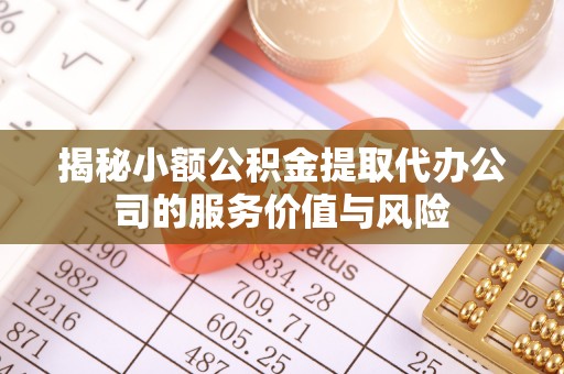 莲花揭秘小额公积金提取代办公司的服务价值与风险