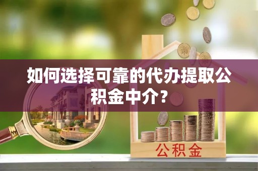莲花如何选择可靠的代办提取公积金中介？