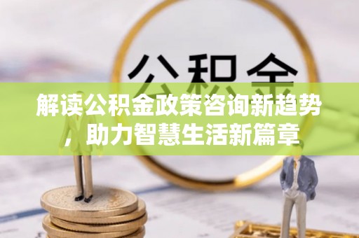 莲花解读公积金政策咨询新趋势，助力智慧生活新篇章