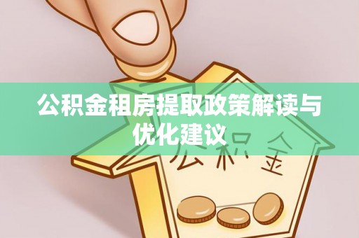 莲花公积金租房提取政策解读与优化建议