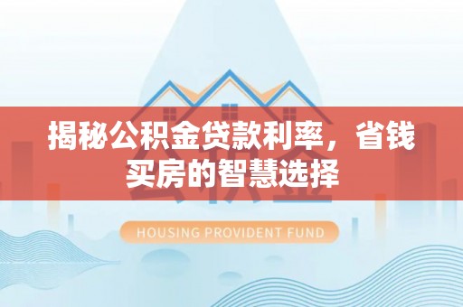 莲花揭秘公积金贷款利率，省钱买房的智慧选择