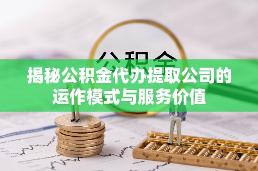 莲花揭秘公积金代办提取公司的运作模式与服务价值