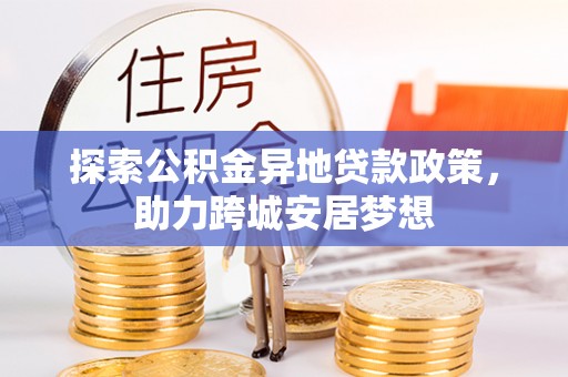 莲花探索公积金异地贷款政策，助力跨城安居梦想