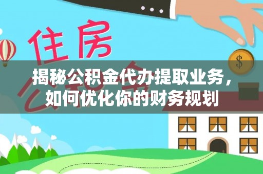 莲花揭秘公积金代办提取业务，如何优化你的财务规划