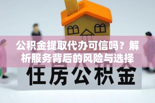 莲花公积金提取代办可信吗？解析服务背后的风险与选择