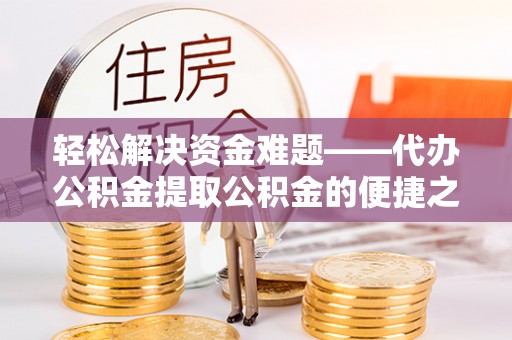 莲花轻松解决资金难题——代办公积金提取公积金的便捷之道