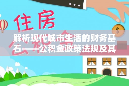 莲花解析现代城市生活的财务基石——公积金政策法规及其深远影响