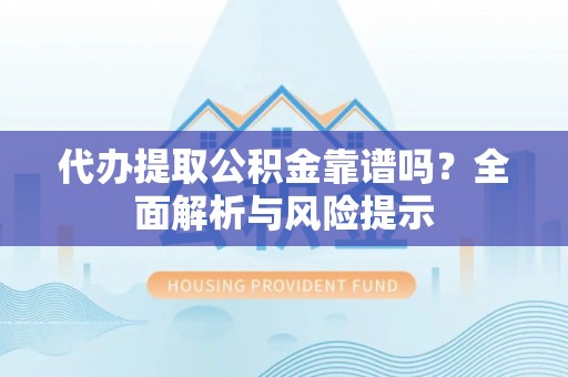 莲花代办提取公积金靠谱吗？全面解析与风险提示