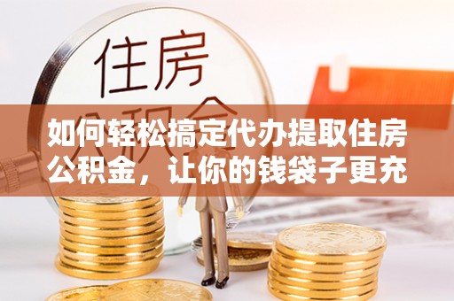 莲花如何轻松搞定代办提取住房公积金，让你的钱袋子更充实