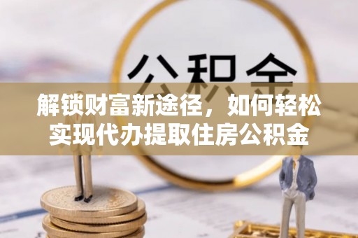 莲花解锁财富新途径，如何轻松实现代办提取住房公积金
