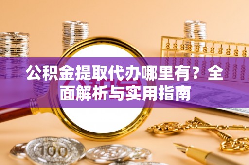 莲花公积金提取代办哪里有？全面解析与实用指南