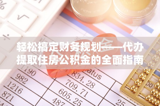 莲花轻松搞定财务规划——代办提取住房公积金的全面指南