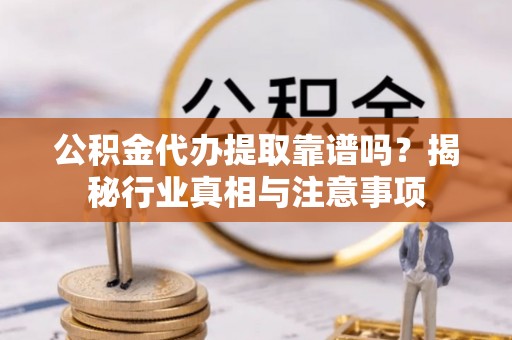 莲花公积金代办提取靠谱吗？揭秘行业真相与注意事项