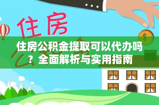 莲花住房公积金提取可以代办吗？全面解析与实用指南