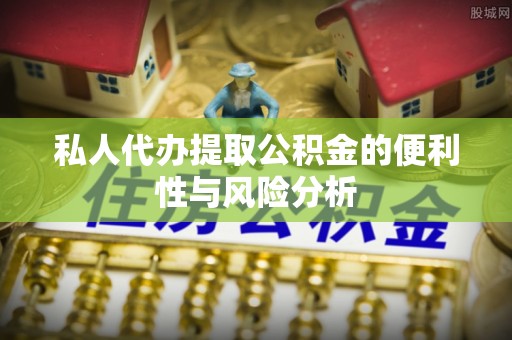 莲花私人代办提取公积金的便利性与风险分析